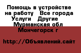 Помощь в устройстве на работу - Все города Услуги » Другие   . Мурманская обл.,Мончегорск г.